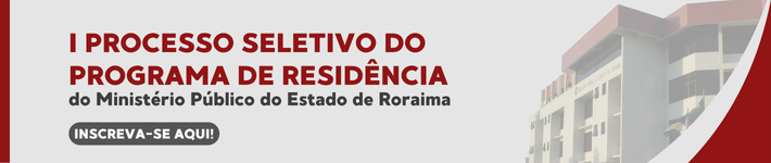 I PROCESSO SELETIVO PARA PREENCHIMENTO DE VAGAS DO PROGRAMA DE RESIDÊNCIA DO MINISTÉRIO PÚBLICO DO ESTADO DE RORAIMA